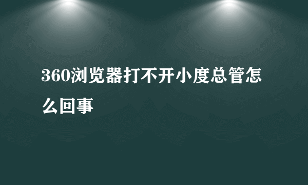 360浏览器打不开小度总管怎么回事