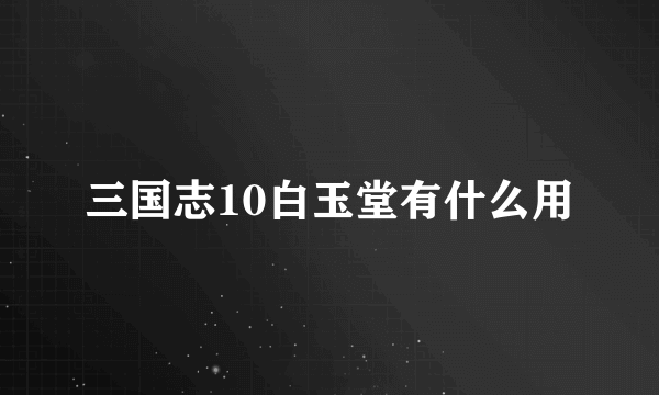三国志10白玉堂有什么用