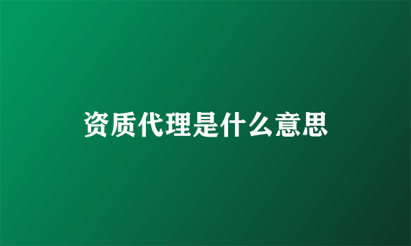 资质代理是什么意思