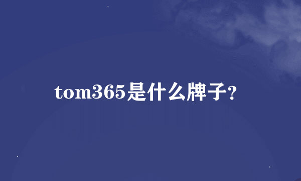 tom365是什么牌子？