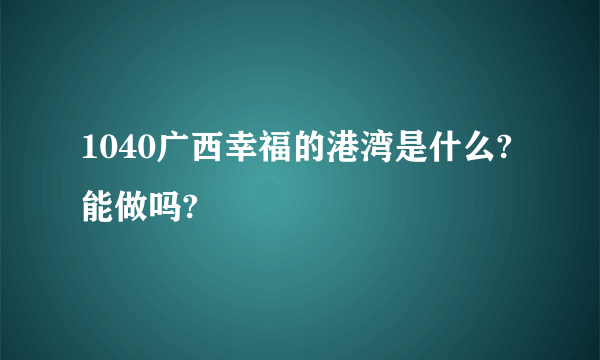 1040广西幸福的港湾是什么?能做吗?