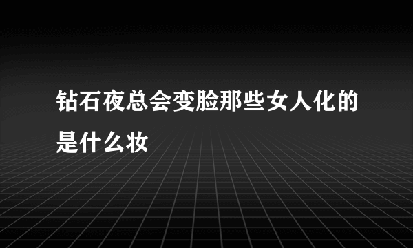 钻石夜总会变脸那些女人化的是什么妆