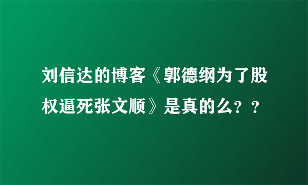 刘信达的博客《郭德纲为了股权逼死张文顺》是真的么？？