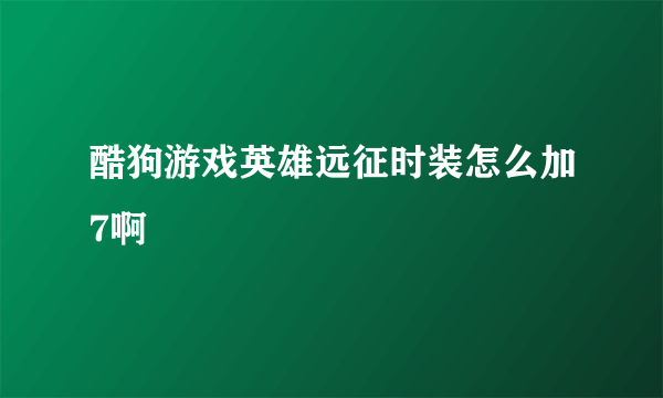 酷狗游戏英雄远征时装怎么加7啊