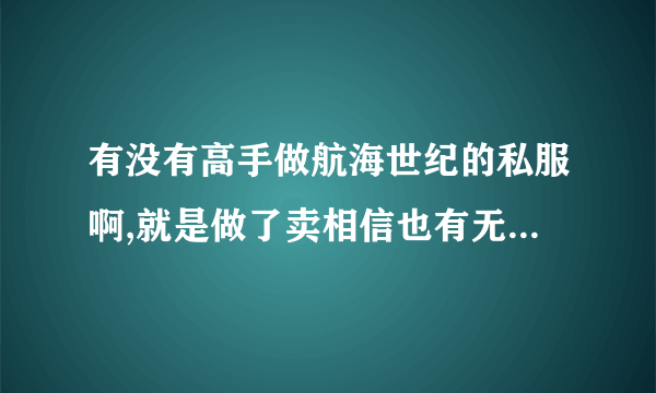 有没有高手做航海世纪的私服啊,就是做了卖相信也有无数的船长们...