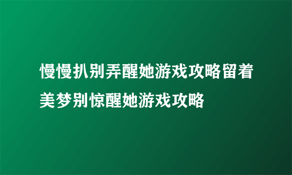 慢慢扒别弄醒她游戏攻略留着美梦别惊醒她游戏攻略
