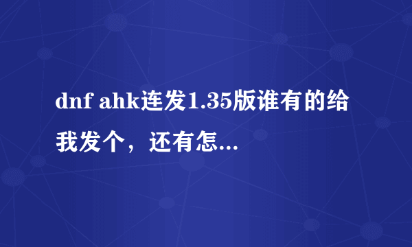 dnf ahk连发1.35版谁有的给我发个，还有怎么设置多键连发？比如我要按2下