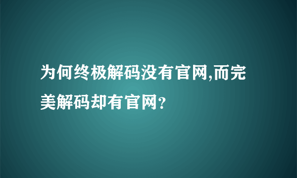 为何终极解码没有官网,而完美解码却有官网？
