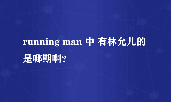 running man 中 有林允儿的是哪期啊？