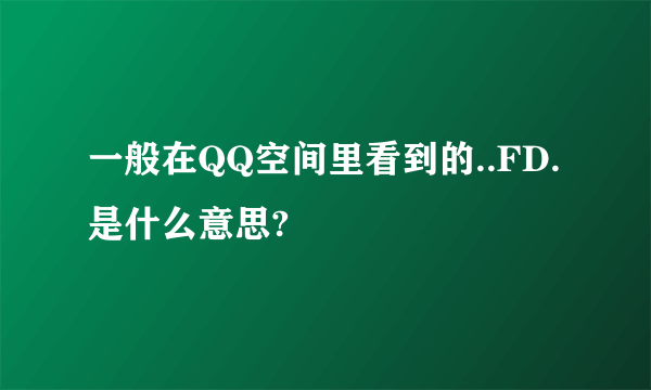 一般在QQ空间里看到的..FD.是什么意思?