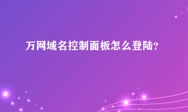 万网域名控制面板怎么登陆？