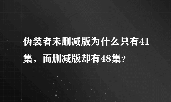 伪装者未删减版为什么只有41集，而删减版却有48集？