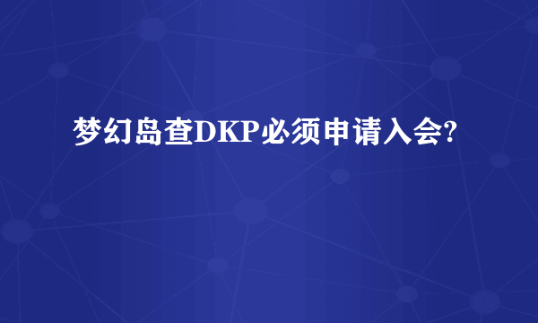 梦幻岛查DKP必须申请入会?