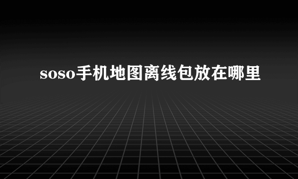 soso手机地图离线包放在哪里