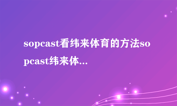 sopcast看纬来体育的方法sopcast纬来体育频道地址