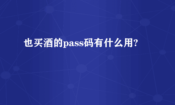 也买酒的pass码有什么用?