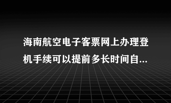 海南航空电子客票网上办理登机手续可以提前多长时间自选座位？