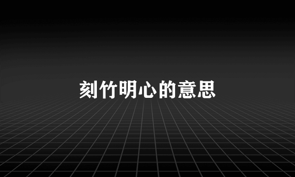 刻竹明心的意思