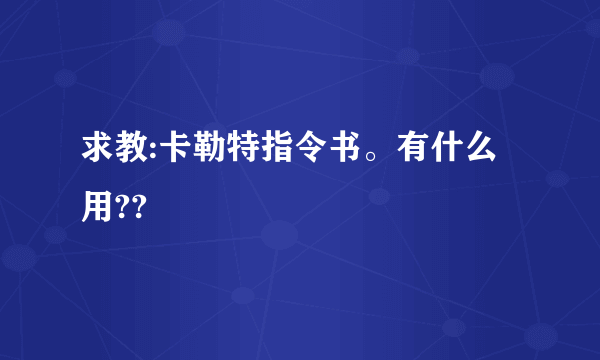 求教:卡勒特指令书。有什么用??