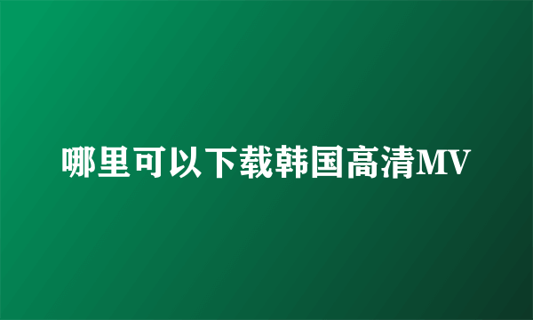 哪里可以下载韩国高清MV