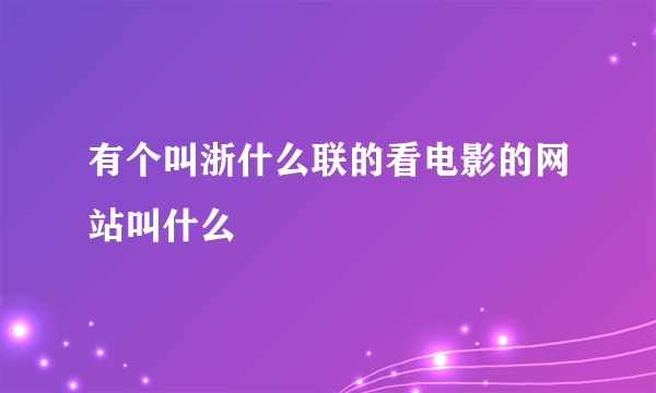 有个叫浙什么联的看电影的网站叫什么