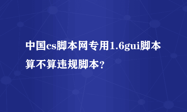 中国cs脚本网专用1.6gui脚本算不算违规脚本？