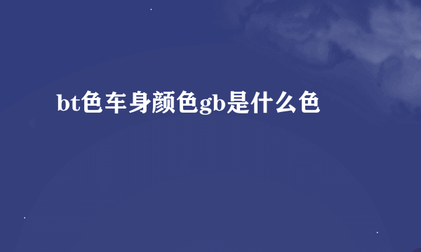 bt色车身颜色gb是什么色