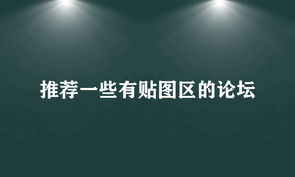 推荐一些有贴图区的论坛
