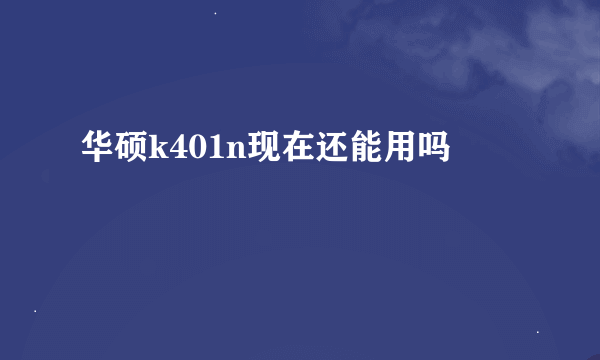 华硕k401n现在还能用吗