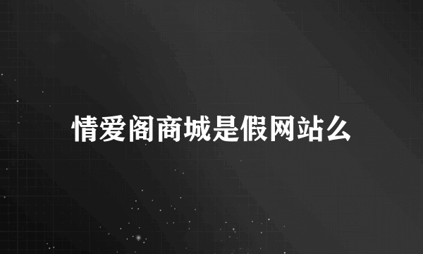 情爱阁商城是假网站么