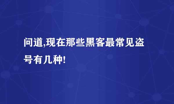 问道,现在那些黑客最常见盗号有几种!