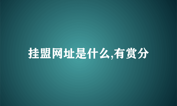 挂盟网址是什么,有赏分