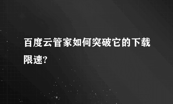 百度云管家如何突破它的下载限速?