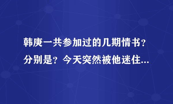 韩庚一共参加过的几期情书？分别是？今天突然被他迷住了``````
