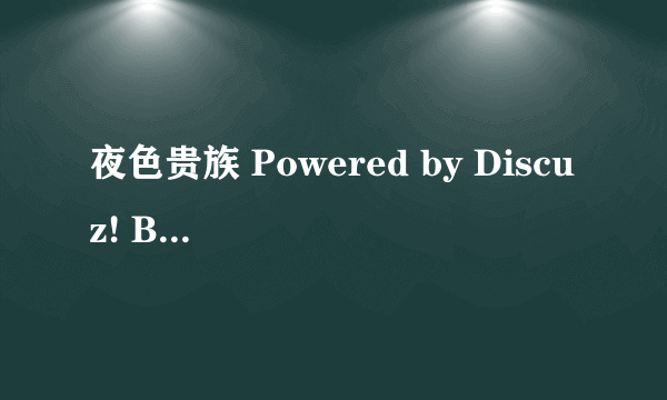 夜色贵族 Powered by Discuz! Board网站