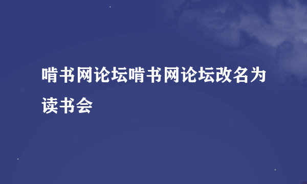 啃书网论坛啃书网论坛改名为读书会