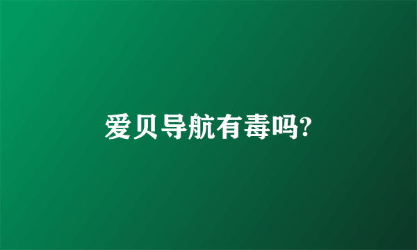 爱贝导航有毒吗?