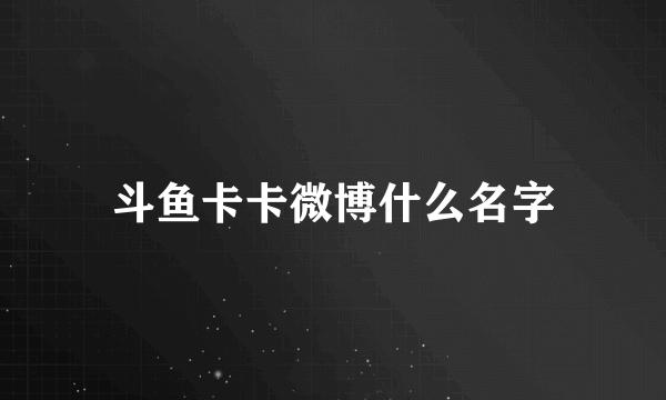 斗鱼卡卡微博什么名字