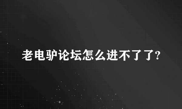 老电驴论坛怎么进不了了?