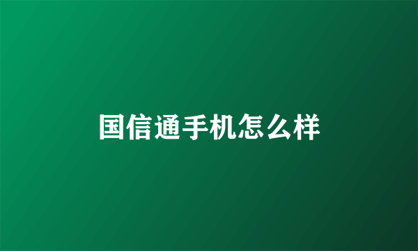 国信通手机怎么样