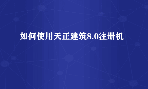 如何使用天正建筑8.0注册机