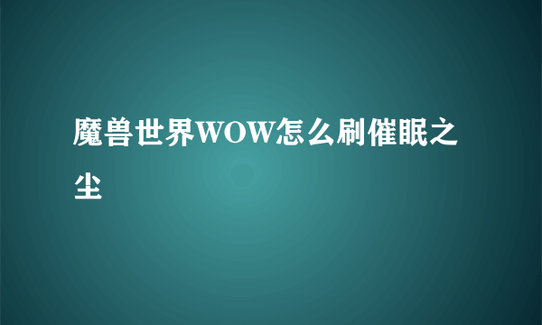 魔兽世界WOW怎么刷催眠之尘