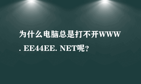 为什么电脑总是打不开WWW. EE44EE. NET呢？