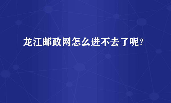 龙江邮政网怎么进不去了呢?