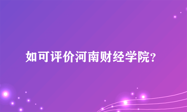 如可评价河南财经学院？