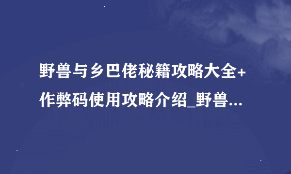 野兽与乡巴佬秘籍攻略大全+作弊码使用攻略介绍_野兽与乡巴佬秘籍攻略大全+作弊码使用攻略是什么
