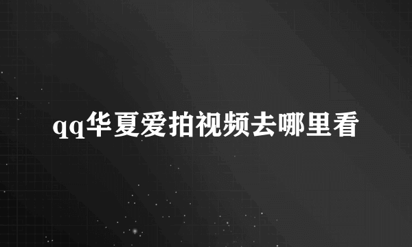qq华夏爱拍视频去哪里看