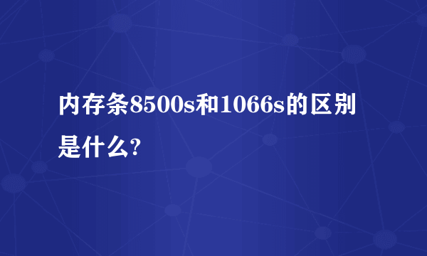 内存条8500s和1066s的区别是什么?