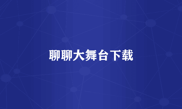 聊聊大舞台下载