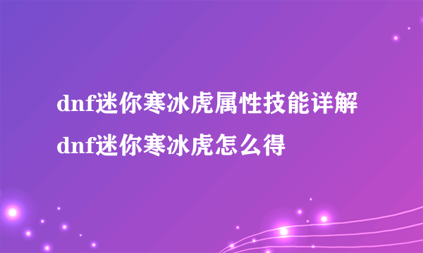 dnf迷你寒冰虎属性技能详解 dnf迷你寒冰虎怎么得